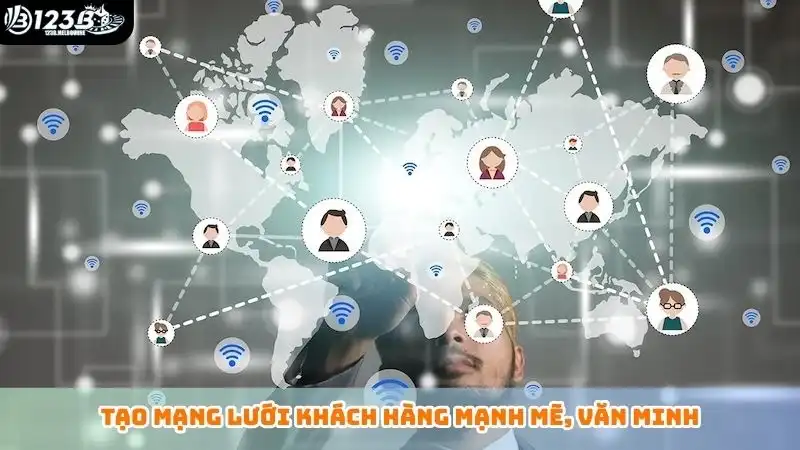 Tạo mạng lưới khách hàng mạnh mẽ, văn minh