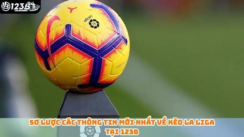 Sơ lược các thông tin mới nhất về kèo La Liga tại 123B