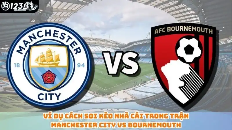 Ví dụ cách soi kèo nhà cái trong trận Manchester City vs Bournemouth
